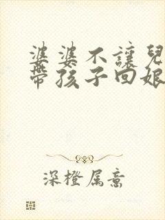 婆婆不让儿媳妇带孩子回娘家