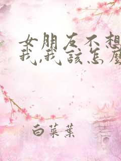 女朋友不想搭理我,我该怎么解决