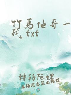 竹马他哥一直撩我 txt 竹马他哥一直撩我 txt