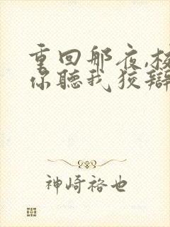 重回那夜,校花你听我狡辩短剧