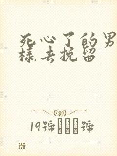 死心了的男人怎样去挽留
