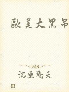 欧美大黑吊操比 欧美大黑吊操比