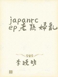 japanrcep老熟妇乱子伦视频