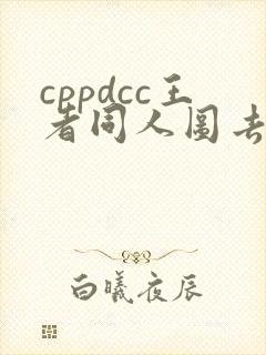 cppdcc王者同人图去哪了 cppdcc王者同人图去哪了
