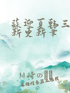 苏迎夏韩三千最新更新笔