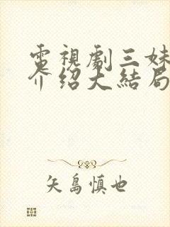 电视剧三妹剧情介绍大结局