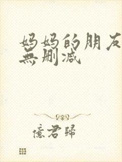 妈妈的朋友在线无删减 妈妈的朋友在线无删减