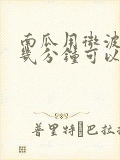 南瓜用微波炉要几分钟可以熟
