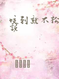 咬到就不松口小说