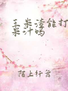 玉米渣能打成玉米汁吗