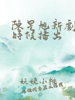 陈星旭新剧什么时候播出