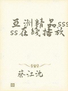 亚洲精品sssss在线播放 亚洲精品sssss在线播放