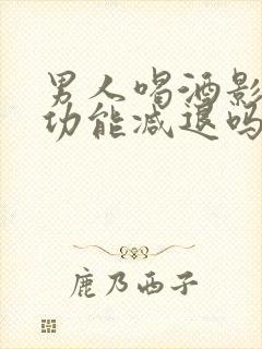 男人喝酒影响性功能减退吗
