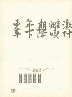 更年期雌激素水平下降吃什么