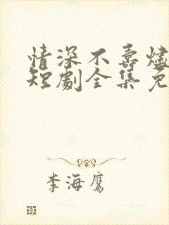情深不寿烬相思短剧全集免费观看
