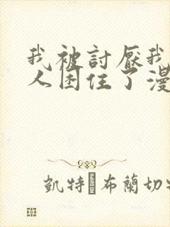 我被讨厌我的男人困住了漫画免费阅读下拉式