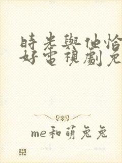 时光与他恰是正好电视剧免费在线观看