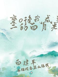 变o后我成为女二的白月光
