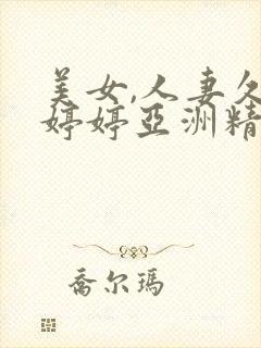 美女,人妻久久婷婷亚洲精品