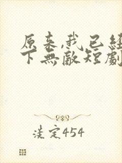 原来,我已经天下无敌短剧免费播放