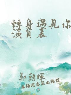 转身遇见你短剧演员表 转身遇见你短剧演员表