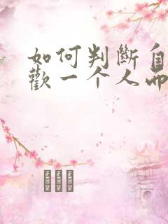 如何判断自己喜欢一个人而不是冲动