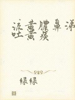 流黄脓鼻涕咳嗽吐黄痰