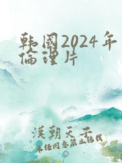 韩国2024年伦理片