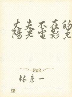 丈夫不在的午后阳光电影免费观看 丈夫不在的午后阳光电影免费观看
