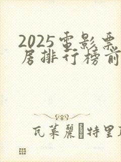 2025电影票房排行榜前十名最新