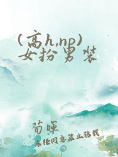 (高h,np)女扮男装