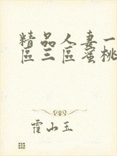 精品人妻一区二区三区蜜桃视频 精品人妻一区二区三区蜜桃视频