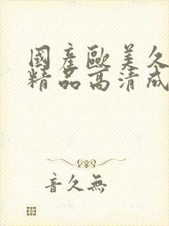 国产欧美久久久精品高清成人