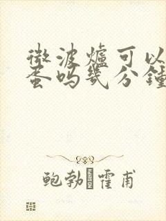 微波炉可以煎鸡蛋吗几分钟