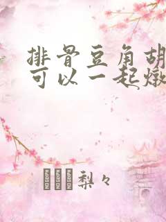 排骨豆角胡萝卜可以一起炖吗