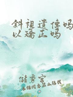 斜视遗传吗 可以矫正吗