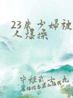 23岁少妇被黑人爆操