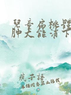 儿童扁桃体二度肿大能消下去吗 儿童扁桃体二度肿大能消下去吗