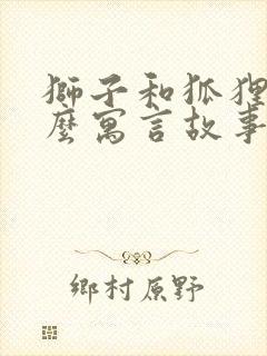 狮子和狐狸是什么寓言故事?
