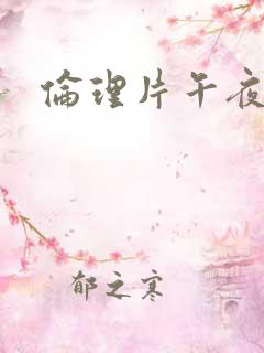 伦理片午夜理片
