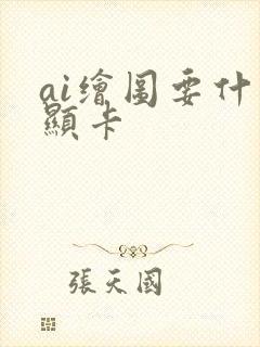 ai绘图要什么显卡