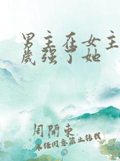 男主在女主十八岁强了她