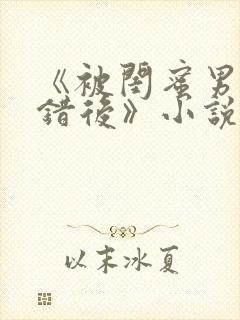 《被闺蜜男友认错后》小说免费阅读