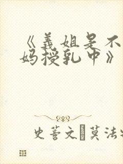 《义姐是不良妈妈授乳中》在线观看