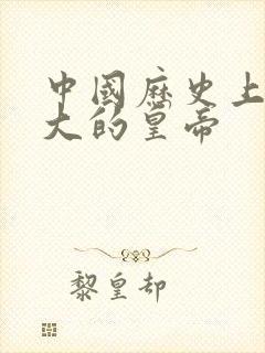 中国历史上最伟大的皇帝