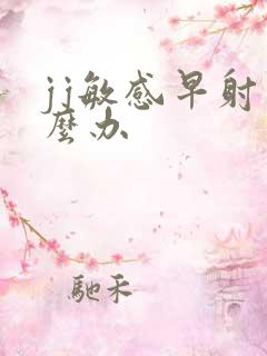 jj敏感早射怎么办
