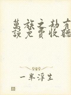 万族之劫有声小说免费收听 万族之劫有声小说免费收听