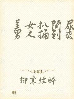 美女扒开尿口让男人捅到爽