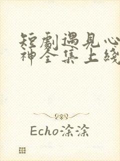 短剧遇见心软的神全集上线免费观看