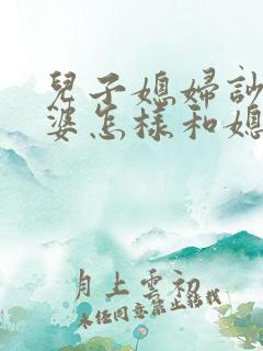 儿子媳妇吵架婆婆怎样和媳妇沟通